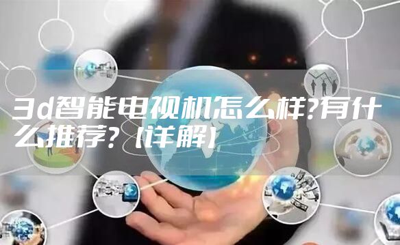 3d智能电视机怎么样?有什么推荐?【详解】