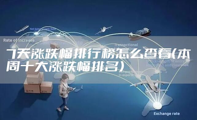 7天涨跌幅排行榜怎么查看（本周十大涨跌幅排名）