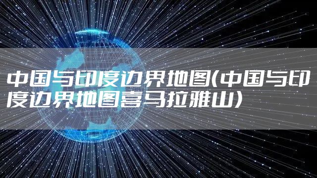 中国与印度边界地图（中国与印度边界地图喜马拉雅山）
