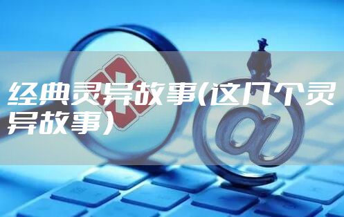 经典灵异故事（这几个灵异故事）