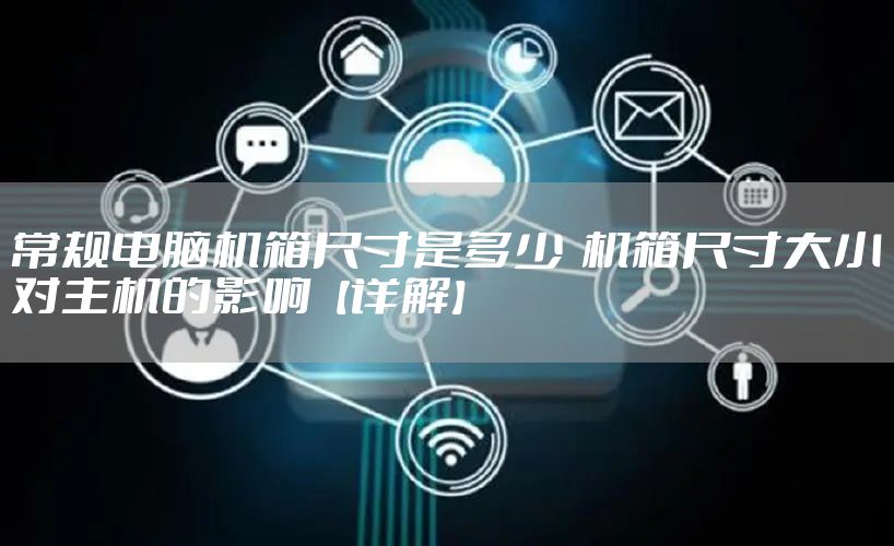 常规电脑机箱尺寸是多少  机箱尺寸大小对主机的影响【详解】