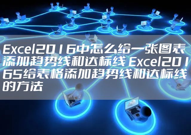 Excel2016中怎么给一张图表添加趋势线和达标线 Excel20165给表格添加趋势线和达标线的方法