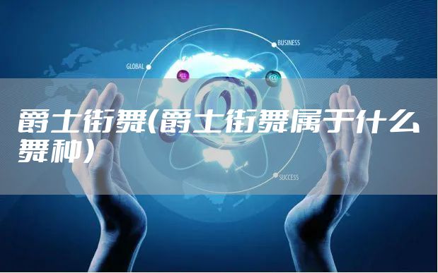 爵士街舞（爵士街舞属于什么舞种）