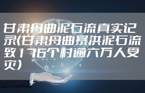 甘肃舟曲泥石流真实记录(甘肃舟曲暴洪泥石流致176个村逾六万人受灾)