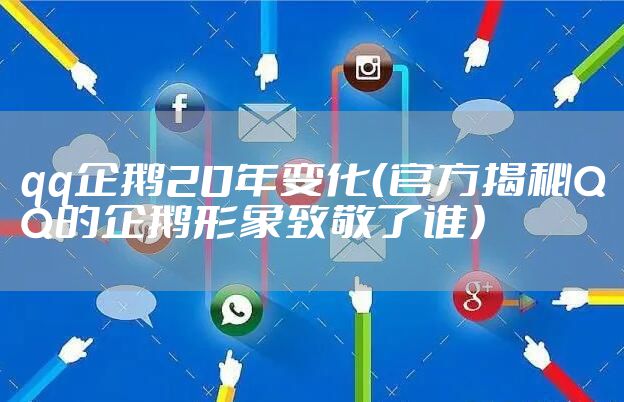 qq企鹅20年变化（官方揭秘QQ的企鹅形象致敬了谁）