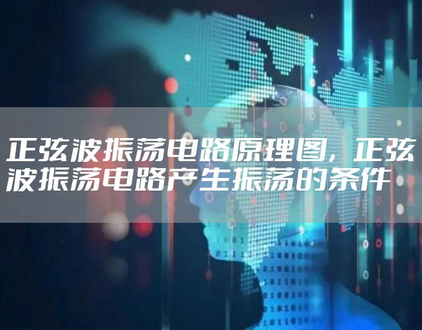 正弦波振荡电路原理图，正弦波振荡电路产生振荡的条件