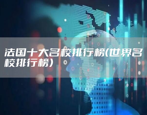 法国十大名校排行榜（世界名校排行榜）