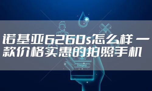 诺基亚6260s怎么样 一款价格实惠的拍照手机