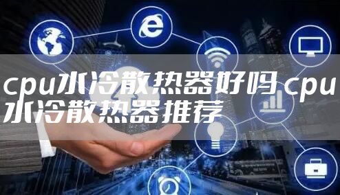 cpu水冷散热器好吗 cpu水冷散热器推荐