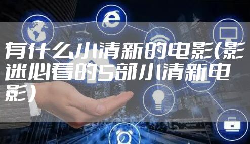 有什么小清新的电影（影迷必看的5部小清新电影）