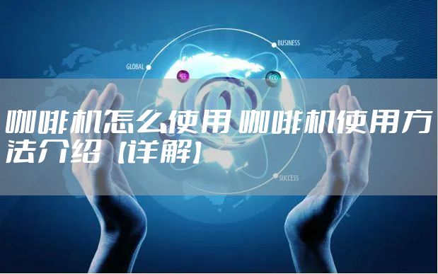 咖啡机怎么使用 咖啡机使用方法介绍【详解】