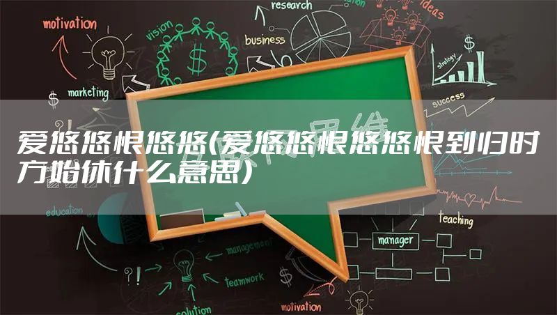 爱悠悠恨悠悠(爱悠悠恨悠悠恨到归时方始休什么意思)