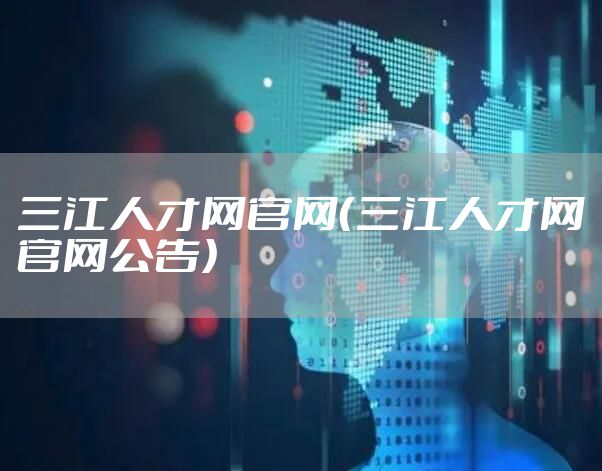 三江人才网官网（三江人才网官网公告）