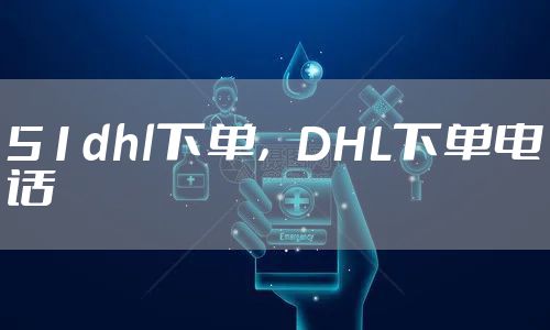 51dhl下单，DHL下单电话