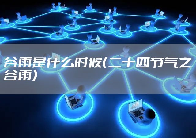 谷雨是什么时候（二十四节气之谷雨）