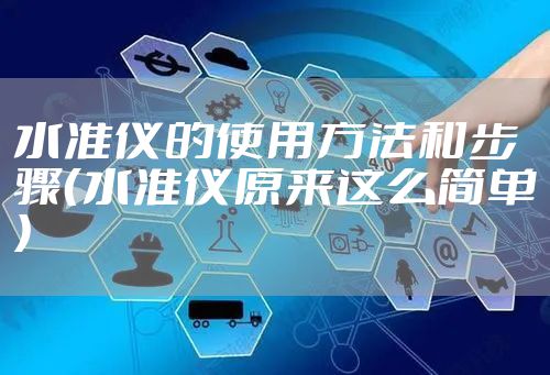 水准仪的使用方法和步骤（水准仪原来这么简单）