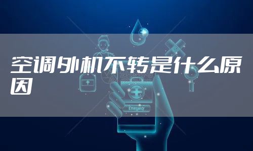 空调外机不转是什么原因