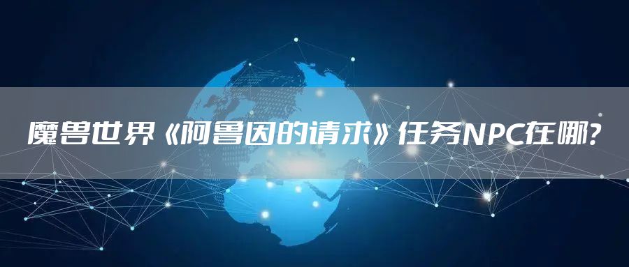 魔兽世界《阿鲁因的请求》任务NPC在哪?