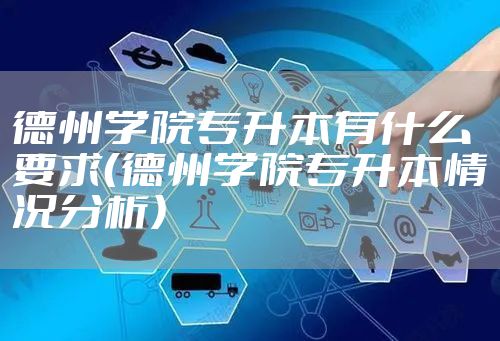 德州学院专升本有什么要求（德州学院专升本情况分析）