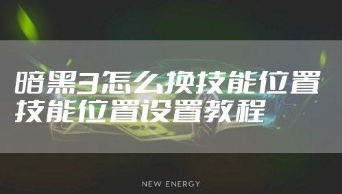 暗黑3怎么换技能位置 技能位置设置教程