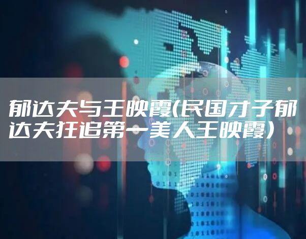 郁达夫与王映霞（民国才子郁达夫狂追第一美人王映霞）