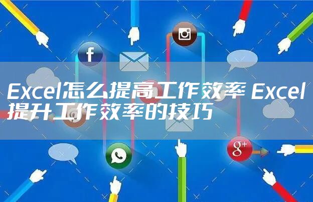 Excel怎么提高工作效率 Excel提升工作效率的技巧