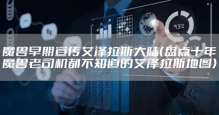 魔兽早期宣传艾泽拉斯大陆（盘点十年魔兽老司机都不知道的艾泽拉斯地图）