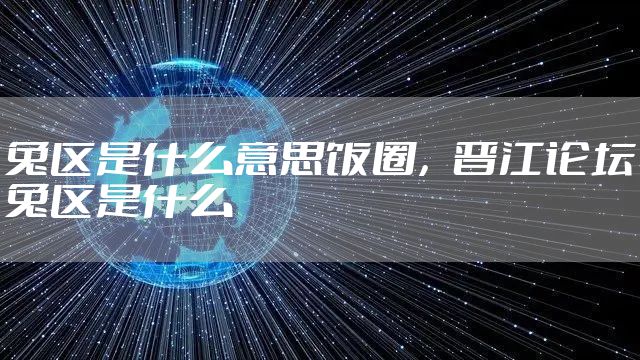 兔区是什么意思饭圈,晋江论坛兔区是什么