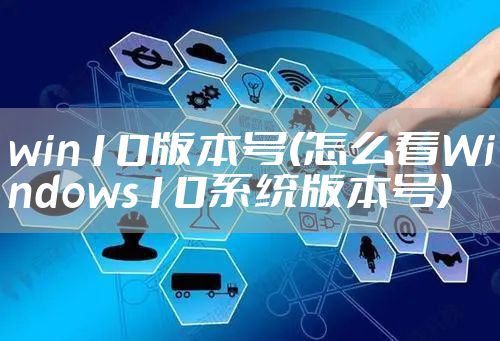 win10版本号(怎么看Windows10系统版本号)
