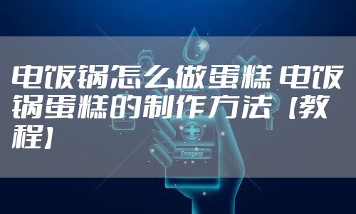 电饭锅怎么做蛋糕 电饭锅蛋糕的制作方法【教程】