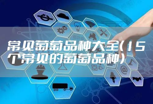 常见葡萄品种大全（15个常见的葡萄品种）