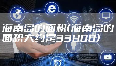 海南岛的面积（海南岛的面积大约是33800）
