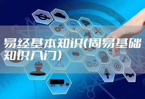 易经基本知识（周易基础知识入门）