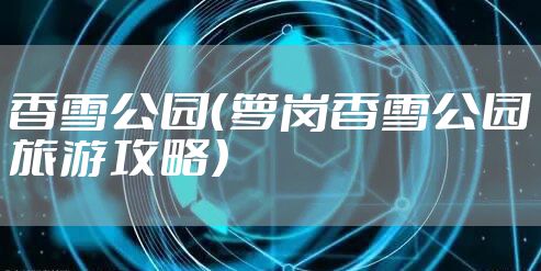 香雪公园(萝岗香雪公园旅游攻略)