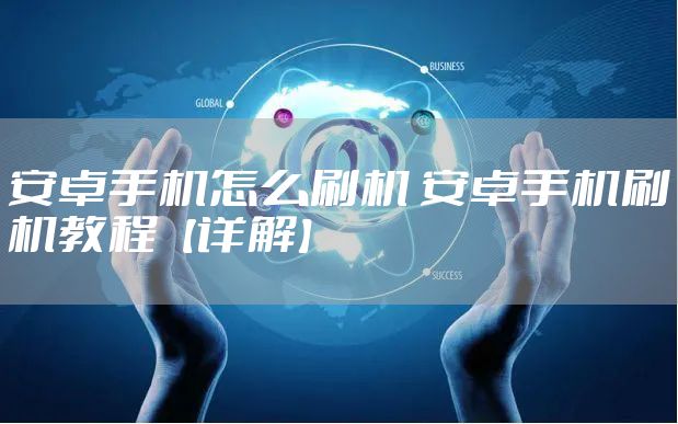 安卓手机怎么刷机 安卓手机刷机教程【详解】