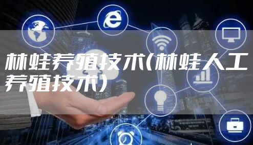 林蛙养殖技术（林蛙人工养殖技术）