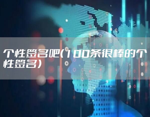 个性签名吧（100条很棒的个性签名）