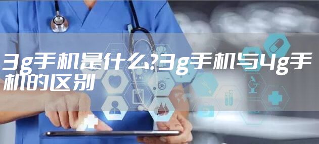 3g手机是什么？3g手机与4g手机的区别