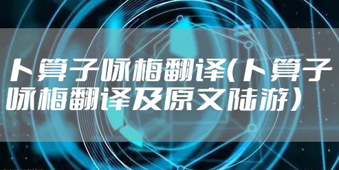 卜算子咏梅翻译（卜算子咏梅翻译及原文陆游）