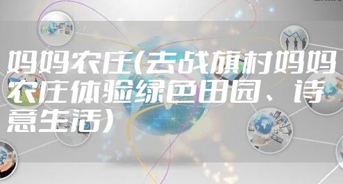 妈妈农庄（去战旗村妈妈农庄体验绿色田园、诗意生活）
