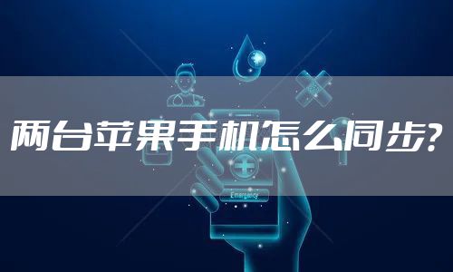 两台苹果手机怎么同步?