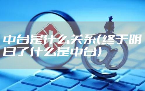 中台是什么关系（终于明白了什么是中台）