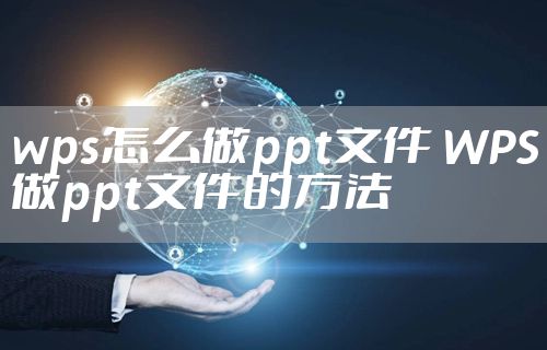 wps怎么做ppt文件 WPS做ppt文件的方法