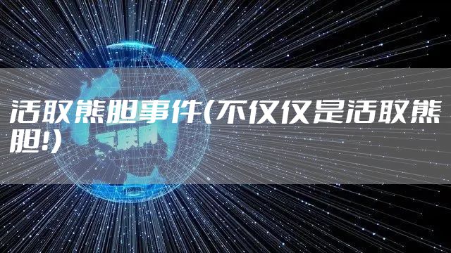 活取熊胆事件(不仅仅是活取熊胆!)