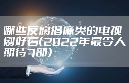 哪些反腐倡廉类的电视剧好看（2022年最令人期待7部）