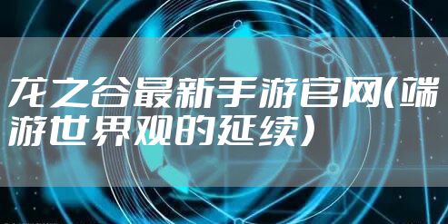 龙之谷最新手游官网（端游世界观的延续）
