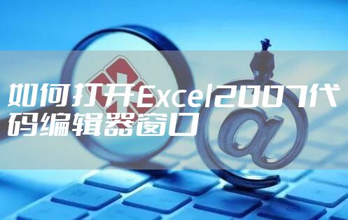 如何打开Excel2007代码编辑器窗口