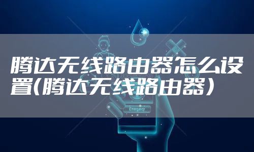 腾达无线路由器怎么设置（腾达无线路由器）