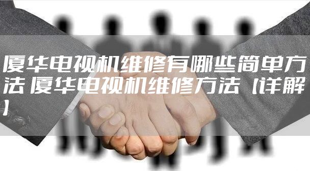 厦华电视机维修有哪些简单方法 厦华电视机维修方法【详解】