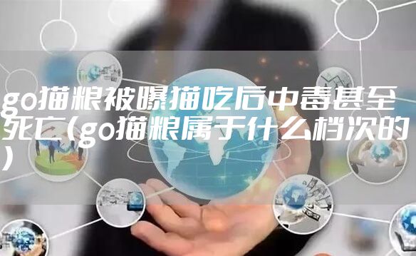 go猫粮被曝猫吃后中毒甚至死亡（go猫粮属于什么档次的）